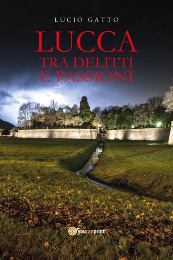 Lucca tra delitti e passioni - Lucio Gatto - Libro Youcanprint 2024 | Libraccio.it