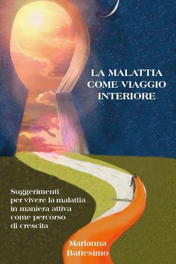 La malattia come viaggio interiore. Suggerimenti per vivere la malattia in maniera attiva come percorso di crescita - Marianna Battesimo - Libro Youcanprint 2024 | Libraccio.it