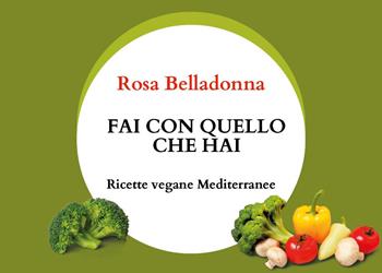 Fai con quello che hai. Ricette vegane mediterranee - Rosa Belladonna - Libro Youcanprint 2024 | Libraccio.it