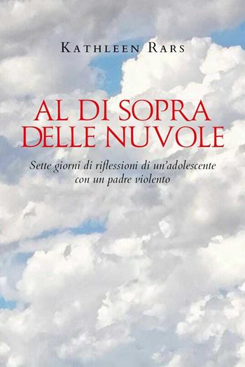 Al di sopra delle nuvole. Sette giorni di riflessioni di un'adolescente con un padre violento - Kathleen Rars - Libro Youcanprint 2024 | Libraccio.it