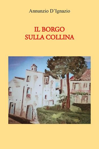 Il borgo sulla collina - Annunzio D'Ignazio - Libro Youcanprint 2025 | Libraccio.it