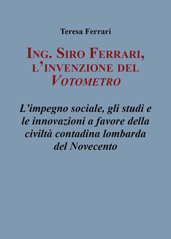 Ing. Siro Ferrari, l'invenzione del votometro. L'impegno sociale, gli studi e le innovazioni a favore della civiltà contadina lombarda del Novecento - Teresa Ferrari - Libro Youcanprint 2024 | Libraccio.it