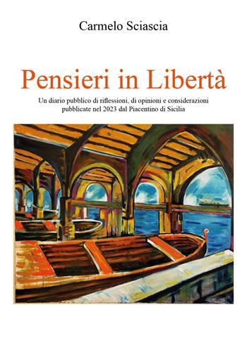 Pensieri in libertà. Un diario pubblico di riflessioni, di opinioni e considerazioni pubblicate nel 2023 dal Piacentino di Sicilia - Carmelo Sciascia - Libro Youcanprint 2024 | Libraccio.it