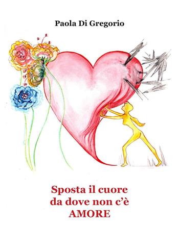 Sposta il cuore da dove non c'è amore - Paola Di Gregorio - Libro Youcanprint 2024 | Libraccio.it