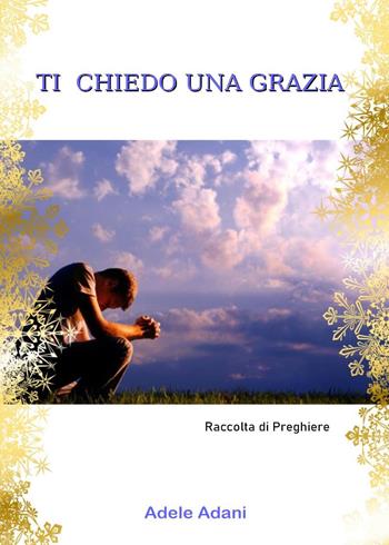 Ti chiedo una grazia - Adele Adani - Libro Youcanprint 2023 | Libraccio.it