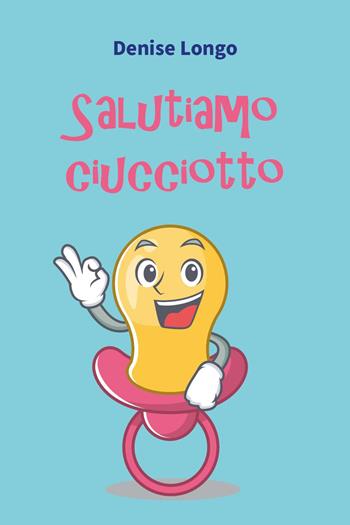 Salutiamo ciucciotto - Denise Longo - Libro Youcanprint 2024 | Libraccio.it
