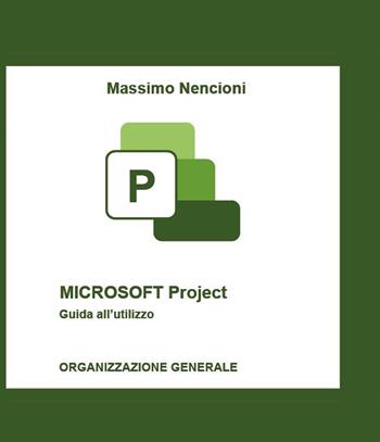 Microsoft project. Guida all'utilizzo. Organizzazione generale - Massimo Nencioni - Libro Youcanprint 2024 | Libraccio.it