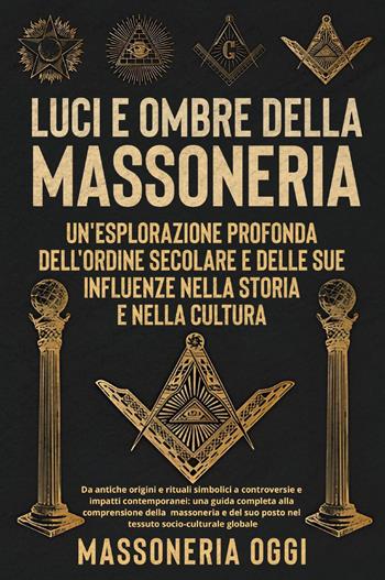 Luci e ombre della Massoneri. Un'esplorazione profonda dell'ordine secolare e delle sue influenze nella storia e nella cultura  - Libro Youcanprint 2023 | Libraccio.it