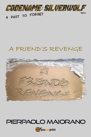 A friend's revenge. Codename: Silverwolf. A past to forget - Pierpaolo Maiorano - Libro Youcanprint 2023 | Libraccio.it