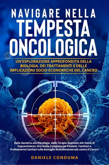 Navigare nella tempesta oncologica: un'esplorazione approfondita della biologia, dei trattamenti e delle implicazioni socio-economiche del cancro - Daniele Conduma - Libro Youcanprint 2023 | Libraccio.it