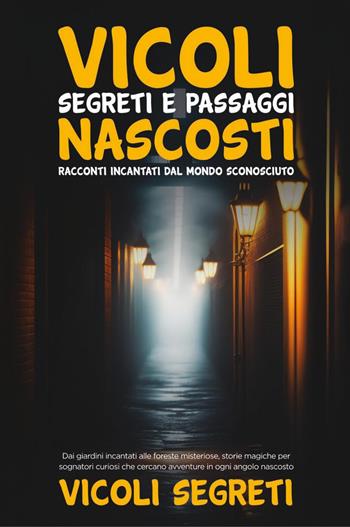 Vicoli segreti e passaggi nascosti. Racconti incantati dal mondo sconosciuto  - Libro Youcanprint 2023 | Libraccio.it