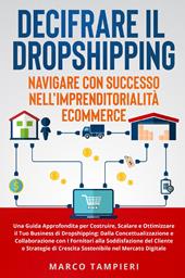 Decifrare il dropshipping: navigare con successo nell'imprenditorialità e-commerce. Una guida approfondita per costruire, scalare e ottimizzare il tuo business di dropshipping: dalla concettualizzazione e collaborazione con i fornitori alla soddisfazione del cliente e strategie di crescita sostenibile nel mercato digitale