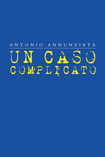 Un caso complicato - Antonio Annunziata - Libro Youcanprint 2024 | Libraccio.it