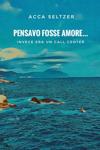 Pensavo fosse amore... Invece era un call center - Acca Seltzer - Libro Youcanprint 2024 | Libraccio.it