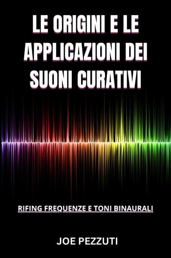 Le origini e le applicazioni dei suoni curativi - Joe Pezzuti - Libro Youcanprint 2023 | Libraccio.it