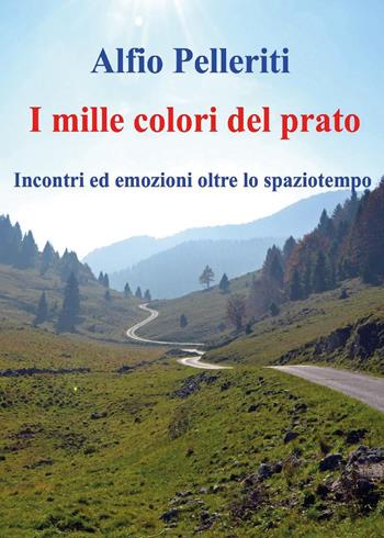 I mille colori del prato. Incontri ed emozioni oltre lo spaziotempo - Alfio Pelleriti - Libro Youcanprint 2024 | Libraccio.it