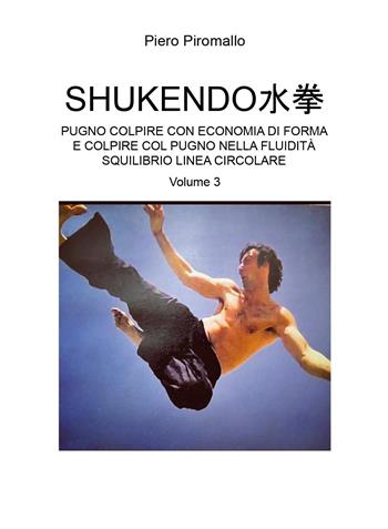 Shukendo. Pugno colpire con economia di forma e colpire col pugno nella fluidità squilibrio linea circolare. Vol. 3 - Piero Piromallo - Libro Youcanprint 2024 | Libraccio.it