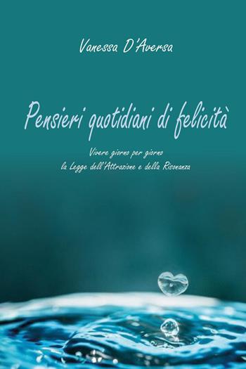 Pensieri quotidiani di felicità. Vivere giorno per giorno la legge dell'attrazione e della risonanza - Vanessa D'Aversa - Libro Youcanprint 2024 | Libraccio.it