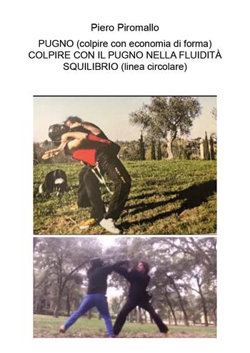 Pugno (colpire con economia di forma). Colpire con il pugno nella fluidità squilibrio (linea circolare) - Piero Piromallo - Libro Youcanprint 2024 | Libraccio.it