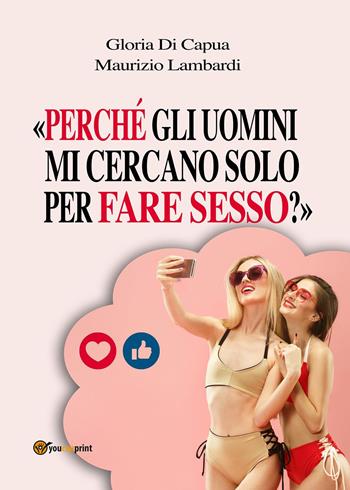 «Perché gli uomini mi cercano solo per fare sesso?» - Maurizio Lambardi, Gloria Di Capua - Libro Youcanprint 2024 | Libraccio.it
