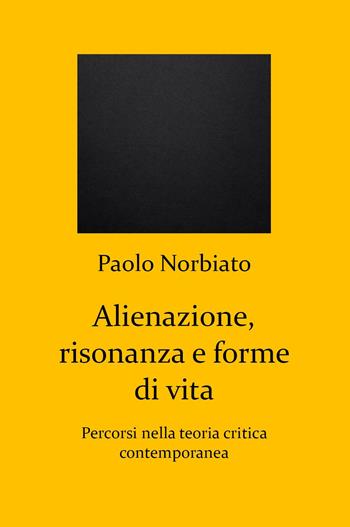 Alienazione, risonanza e forme di vita. Percorsi nella teoria critica contemporanea - Paolo Norbiato - Libro Youcanprint 2024 | Libraccio.it