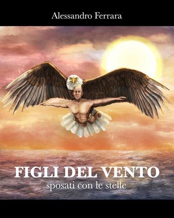 Figli del vento sposati con le stelle - Alessandro Ferrara - Libro Youcanprint 2024 | Libraccio.it