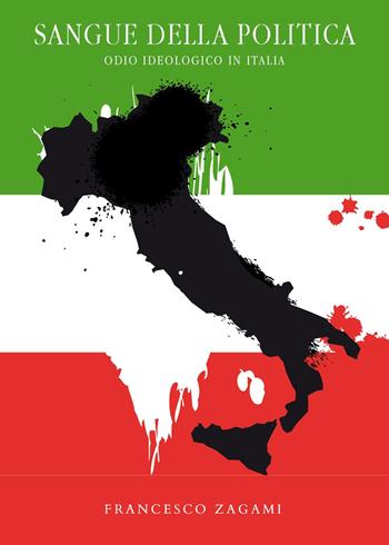 Sangue della politica. Odio ideologico in Italia - Francesco Zagami - Libro Youcanprint 2024 | Libraccio.it