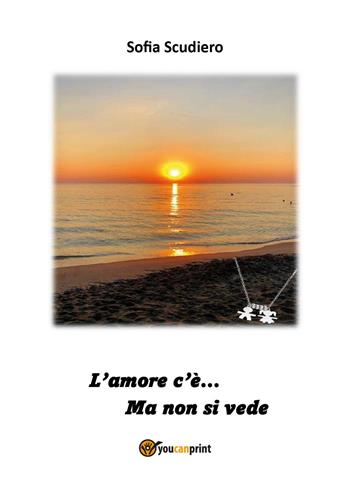 L'amore c'è.... Ma non si vede - Sofia Scudiero - Libro Youcanprint 2024 | Libraccio.it