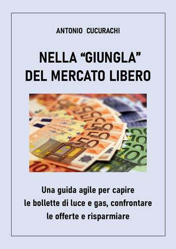 Nella «giungla» del mercato libero: una guida agile per capire le bollette di luce e gas, confrontare le offerte e risparmiare - Antonio Cucurachi - Libro Youcanprint 2024 | Libraccio.it