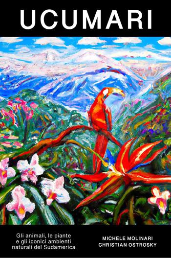 Ucumari. Gli animali, le piante e gli iconici ambienti naturali del Sudamerica - Michele Molinari, Christian Ostrosky - Libro Youcanprint 2024 | Libraccio.it