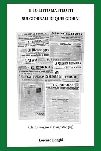 Il delitto Matteotti sui giornali di quei giorni (Dal 31 maggio al 31 agosto 1924) - Lorenzo Longhi - Libro Youcanprint 2024 | Libraccio.it