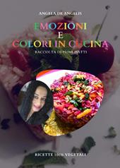 Emozioni e colori in cucina. Raccolta di primi piatti. Ricette 100% vegetali