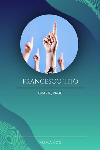 Grazie, prof - Francesco Tito - Libro Youcanprint 2024 | Libraccio.it