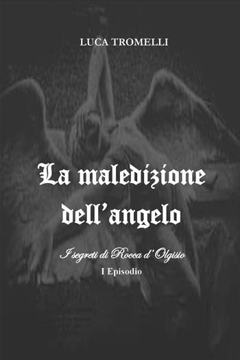 La maledizione dell'angelo. I segreti di Rocca d'Olgisio. Vol. 1 - Luca Tromelli - Libro Youcanprint 2024 | Libraccio.it