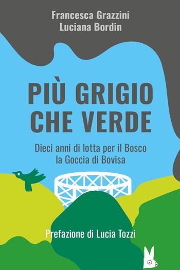 Più grigio che verde. Dieci anni di lotta per il bosco la Goccia di Bovisa - Francesca Grazzini, Luciana Bordin - Libro Youcanprint 2024 | Libraccio.it