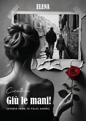 Giù le mani! (Storie vere, di falsi amori). Elena - Cicatrici - Libro Youcanprint 2024 | Libraccio.it