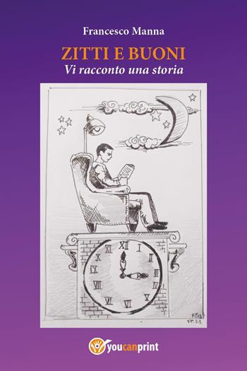 Zitti e buoni. Vi racconto una storia - Francesco Manna - Libro Youcanprint 2024 | Libraccio.it