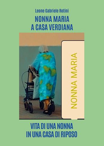 Nonna Maria a casa Verdiana. Vita di una nonna in una casa di riposo - Leone Gabriele Rotini - Libro Youcanprint 2024 | Libraccio.it