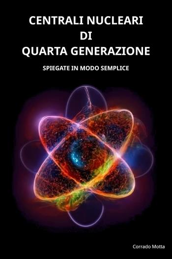 Centrali nucleari di quarta generazione. Spiegate in modo semplice - Corrado Motta - Libro Youcanprint 2024 | Libraccio.it