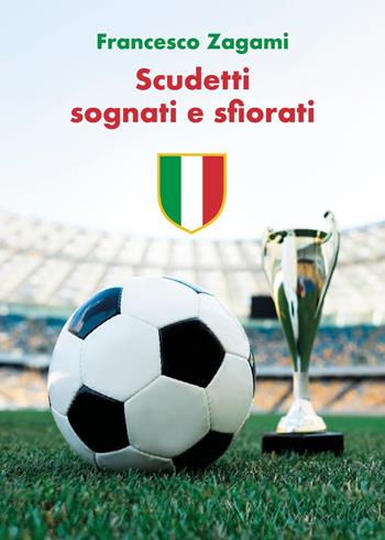 Scudetti sognati e sfiorati - Francesco Zagami - Libro Youcanprint 2024 | Libraccio.it