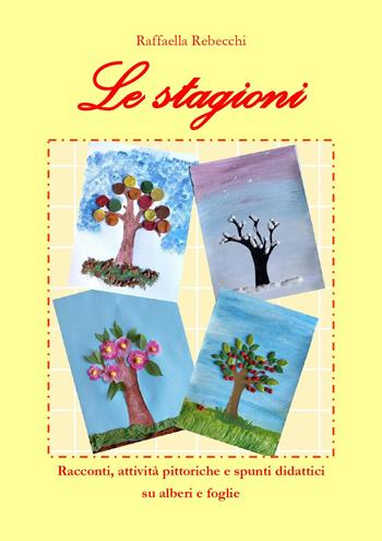 Le stagioni. Racconti, attività pittoriche e spunti didattici su alberi e foglie - Raffaella Rebecchi - Libro Youcanprint 2024 | Libraccio.it