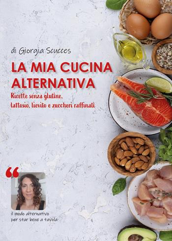 La mia cucina alternativa. Ricette senza glutine, lattosio, lievito e zuccheri raffinati - Giorgia Scucces - Libro Youcanprint 2024 | Libraccio.it