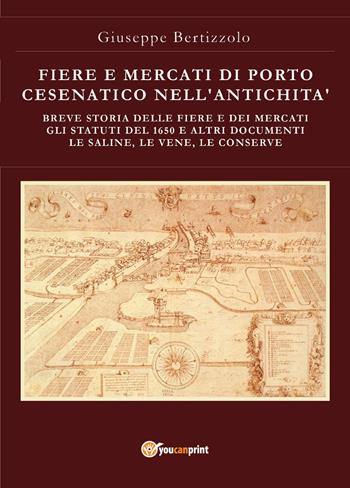 Fiere e mercati di Porto Cesenatico nell'antichità. Breve storia delle ferie e dei mercati. Gli statuti del 1650 e altri documenti. Le saline, le vene, le conserve - Giuseppe Bertizzolo - Libro Youcanprint 2024 | Libraccio.it
