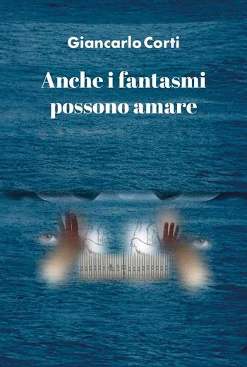 Anche i fantasmi possono amare - Giancarlo Corti - Libro Youcanprint 2024 | Libraccio.it