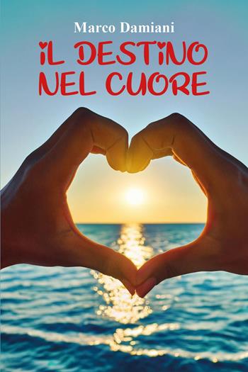 Il destino nel cuore - Marco Damiani - Libro Youcanprint 2024 | Libraccio.it