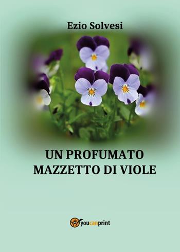 Un profumato mazzetto di viole - Ezio Solvesi - Libro Youcanprint 2024 | Libraccio.it
