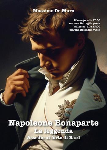 Napoleone Bonaparte. La leggenda. Assedio al forte di Bard - Massimo De Muro - Libro Youcanprint 2024 | Libraccio.it