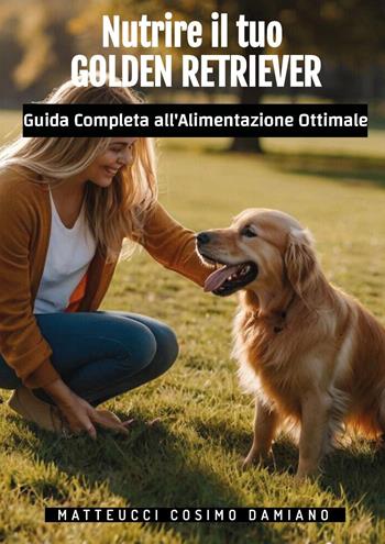 Nutrire il tuo golden retriever. Guida completa all'alimentazione ottimale - Cosimo Damiano Matteucci - Libro Youcanprint 2024 | Libraccio.it