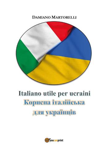 Italiano utile per ucraini. Ediz. bilingue - Damiano Martorelli - Libro Youcanprint 2024 | Libraccio.it