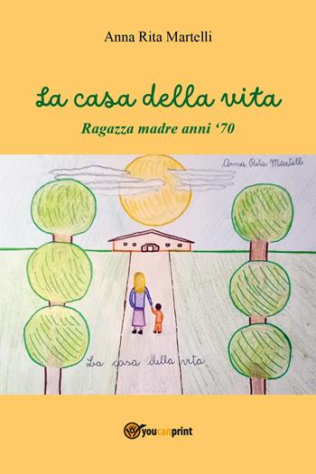 La casa della vita. Ragazza madre anni '70 - Anna Rita Martelli - Libro Youcanprint 2024 | Libraccio.it